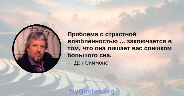 Проблема с страстной влюбленностью ... заключается в том, что она лишает вас слишком большого сна.