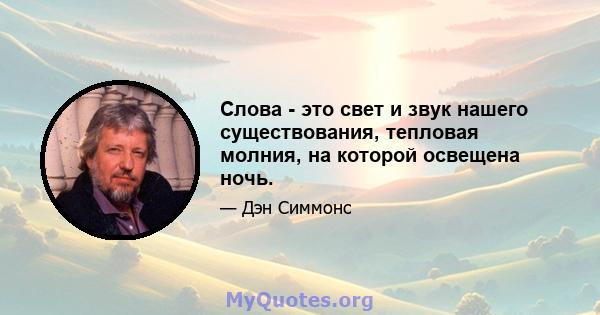 Слова - это свет и звук нашего существования, тепловая молния, на которой освещена ночь.