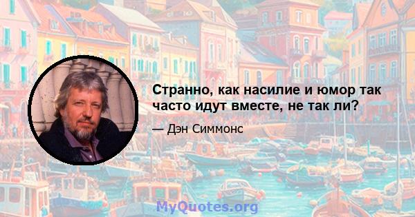 Странно, как насилие и юмор так часто идут вместе, не так ли?