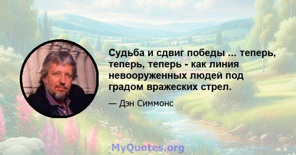 Судьба и сдвиг победы ... теперь, теперь, теперь - как линия невооруженных людей под градом вражеских стрел.