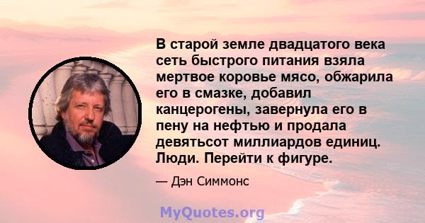 В старой земле двадцатого века сеть быстрого питания взяла мертвое коровье мясо, обжарила его в смазке, добавил канцерогены, завернула его в пену на нефтью и продала девятьсот миллиардов единиц. Люди. Перейти к фигуре.