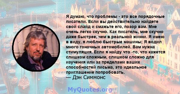 Я думаю, что проблемы - это все порядочные писатели. Если вы действительно найдете свой слайд и смажьте его, позор вам. Мне очень легко скучно. Как писатель, мне скучно даже быстрее, чем в реальной жизни. Я имею в виду, 