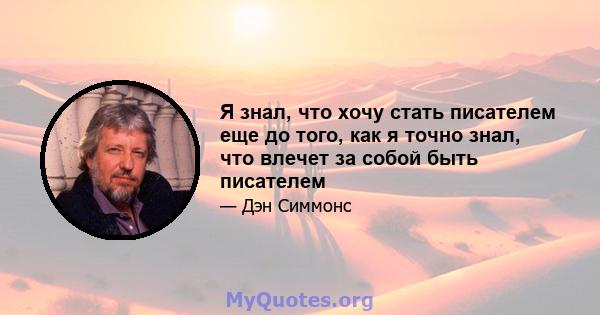 Я знал, что хочу стать писателем еще до того, как я точно знал, что влечет за собой быть писателем