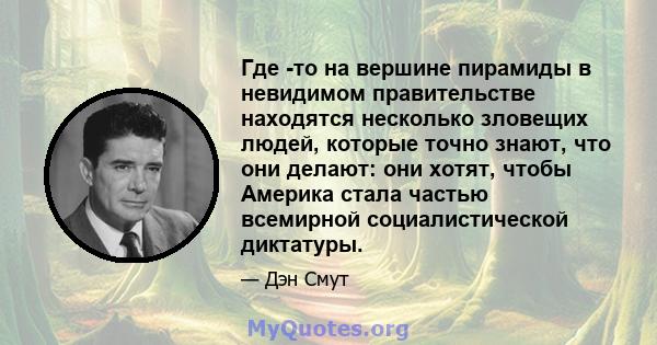 Где -то на вершине пирамиды в невидимом правительстве находятся несколько зловещих людей, которые точно знают, что они делают: они хотят, чтобы Америка стала частью всемирной социалистической диктатуры.