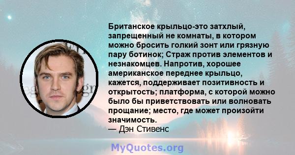 Британское крыльцо-это затхлый, запрещенный не комнаты, в котором можно бросить голкий зонт или грязную пару ботинок; Страж против элементов и незнакомцев. Напротив, хорошее американское переднее крыльцо, кажется,