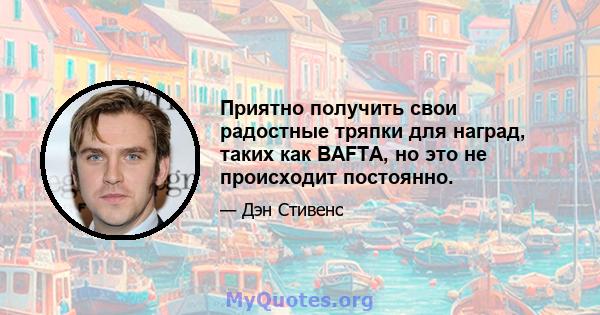 Приятно получить свои радостные тряпки для наград, таких как BAFTA, но это не происходит постоянно.