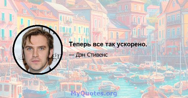 Теперь все так ускорено.