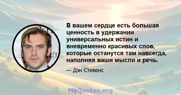 В вашем сердце есть большая ценность в удержании универсальных истин и вневременно красивых слов, которые останутся там навсегда, наполняя ваши мысли и речь.