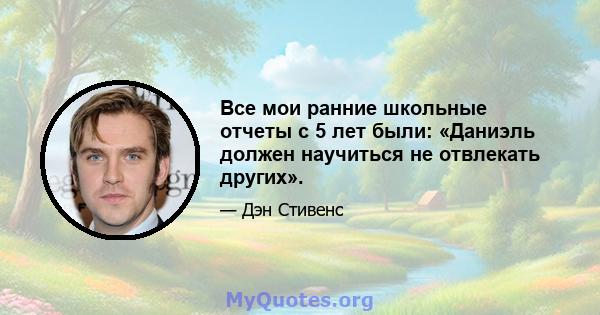 Все мои ранние школьные отчеты с 5 лет были: «Даниэль должен научиться не отвлекать других».