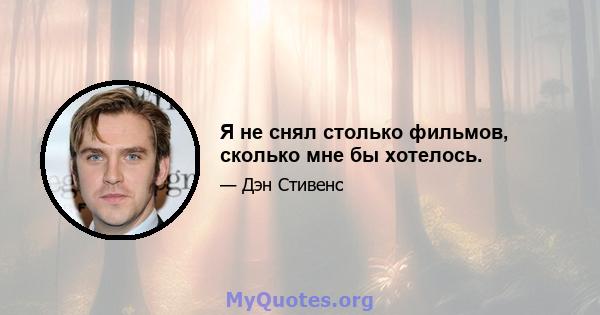 Я не снял столько фильмов, сколько мне бы хотелось.