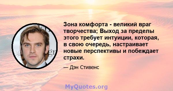 Зона комфорта - великий враг творчества; Выход за пределы этого требует интуиции, которая, в свою очередь, настраивает новые перспективы и побеждает страхи.