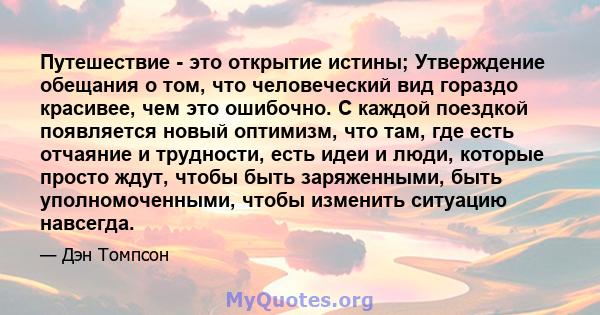 Путешествие - это открытие истины; Утверждение обещания о том, что человеческий вид гораздо красивее, чем это ошибочно. С каждой поездкой появляется новый оптимизм, что там, где есть отчаяние и трудности, есть идеи и