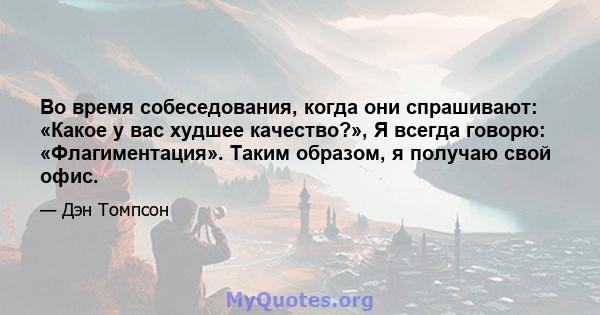 Во время собеседования, когда они спрашивают: «Какое у вас худшее качество?», Я всегда говорю: «Флагиментация». Таким образом, я получаю свой офис.