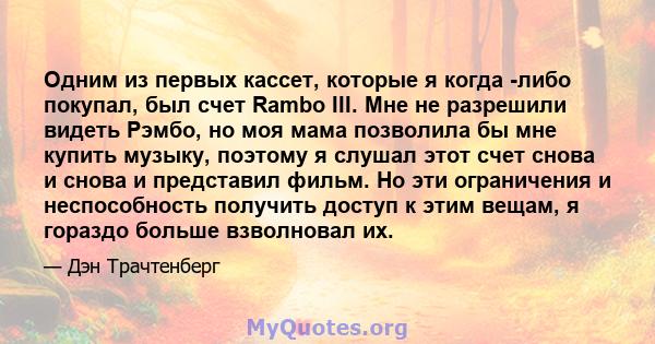 Одним из первых кассет, которые я когда -либо покупал, был счет Rambo III. Мне не разрешили видеть Рэмбо, но моя мама позволила бы мне купить музыку, поэтому я слушал этот счет снова и снова и представил фильм. Но эти