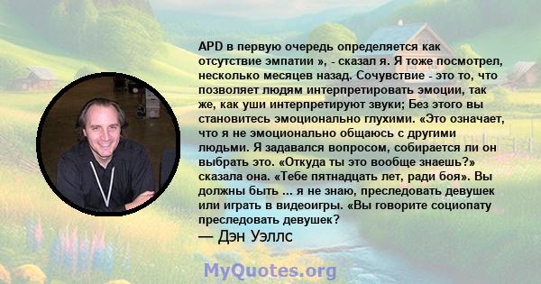 APD в первую очередь определяется как отсутствие эмпатии », - сказал я. Я тоже посмотрел, несколько месяцев назад. Сочувствие - это то, что позволяет людям интерпретировать эмоции, так же, как уши интерпретируют звуки;