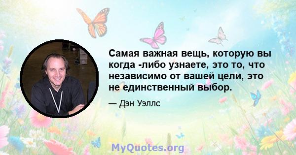 Самая важная вещь, которую вы когда -либо узнаете, это то, что независимо от вашей цели, это не единственный выбор.