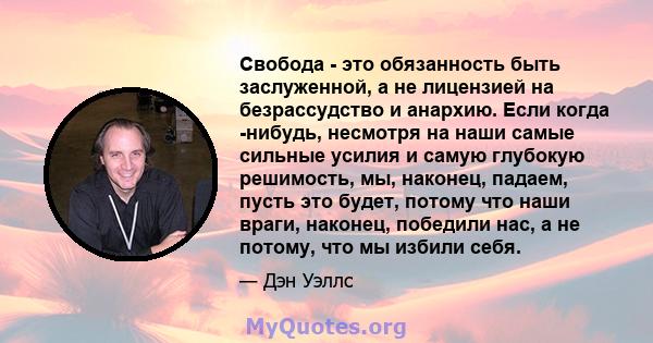 Свобода - это обязанность быть заслуженной, а не лицензией на безрассудство и анархию. Если когда -нибудь, несмотря на наши самые сильные усилия и самую глубокую решимость, мы, наконец, падаем, пусть это будет, потому