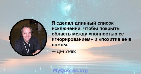 Я сделал длинный список исключений, чтобы покрыть область между «полностью ее игнорированием» и «похитив ее в ножом.