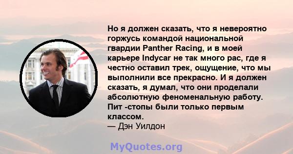 Но я должен сказать, что я невероятно горжусь командой национальной гвардии Panther Racing, и в моей карьере Indycar не так много рас, где я честно оставил трек, ощущение, что мы выполнили все прекрасно. И я должен