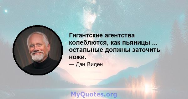 Гигантские агентства колеблются, как пьяницы ... остальные должны заточить ножи.