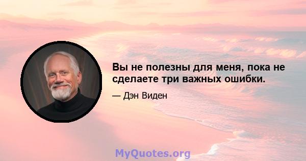 Вы не полезны для меня, пока не сделаете три важных ошибки.