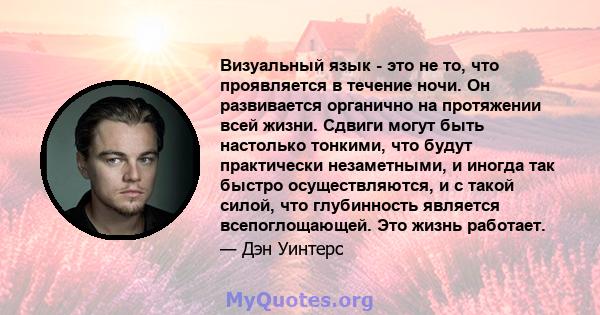 Визуальный язык - это не то, что проявляется в течение ночи. Он развивается органично на протяжении всей жизни. Сдвиги могут быть настолько тонкими, что будут практически незаметными, и иногда так быстро осуществляются, 