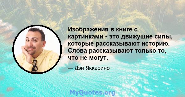 Изображения в книге с картинками - это движущие силы, которые рассказывают историю. Слова рассказывают только то, что не могут.