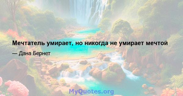 Мечтатель умирает, но никогда не умирает мечтой