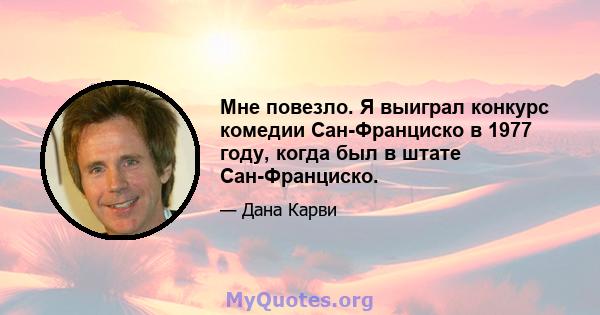 Мне повезло. Я выиграл конкурс комедии Сан-Франциско в 1977 году, когда был в штате Сан-Франциско.