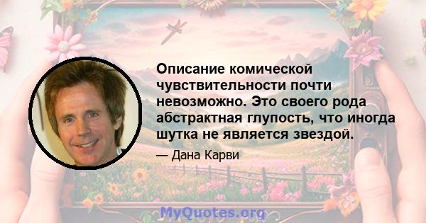 Описание комической чувствительности почти невозможно. Это своего рода абстрактная глупость, что иногда шутка не является звездой.