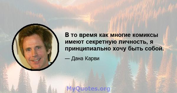 В то время как многие комиксы имеют секретную личность, я принципиально хочу быть собой.