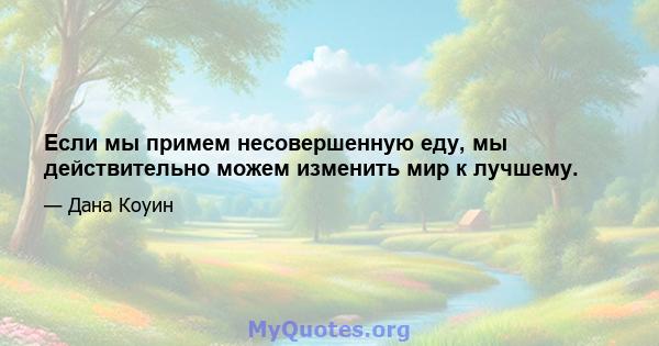 Если мы примем несовершенную еду, мы действительно можем изменить мир к лучшему.