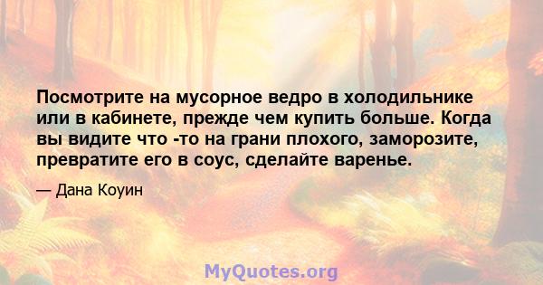 Посмотрите на мусорное ведро в холодильнике или в кабинете, прежде чем купить больше. Когда вы видите что -то на грани плохого, заморозите, превратите его в соус, сделайте варенье.