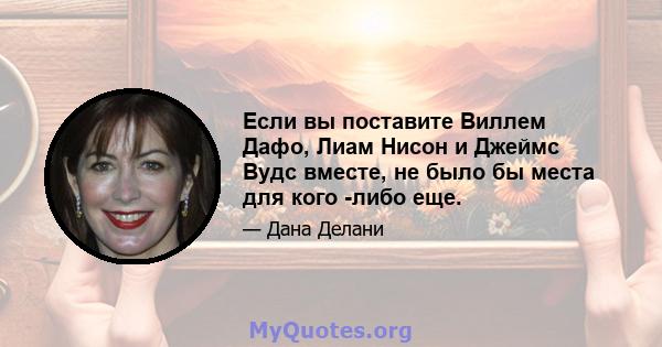 Если вы поставите Виллем Дафо, Лиам Нисон и Джеймс Вудс вместе, не было бы места для кого -либо еще.