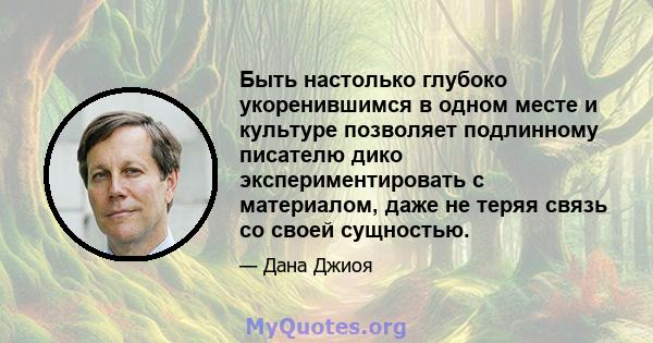 Быть настолько глубоко укоренившимся в одном месте и культуре позволяет подлинному писателю дико экспериментировать с материалом, даже не теряя связь со своей сущностью.