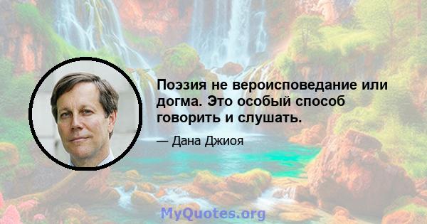 Поэзия не вероисповедание или догма. Это особый способ говорить и слушать.