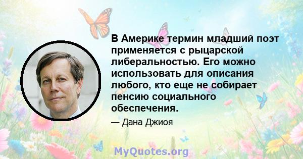 В Америке термин младший поэт применяется с рыцарской либеральностью. Его можно использовать для описания любого, кто еще не собирает пенсию социального обеспечения.