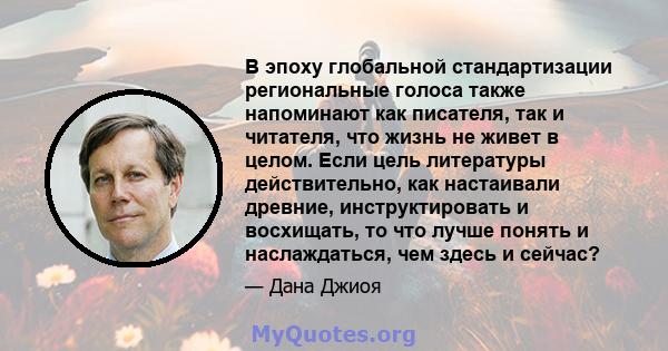 В эпоху глобальной стандартизации региональные голоса также напоминают как писателя, так и читателя, что жизнь не живет в целом. Если цель литературы действительно, как настаивали древние, инструктировать и восхищать,