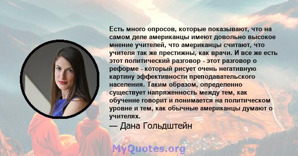 Есть много опросов, которые показывают, что на самом деле американцы имеют довольно высокое мнение учителей, что американцы считают, что учителя так же престижны, как врачи. И все же есть этот политический разговор -