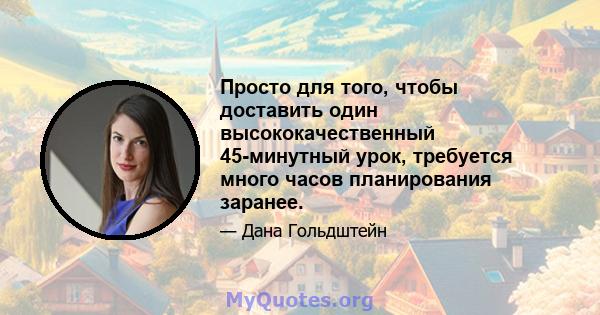 Просто для того, чтобы доставить один высококачественный 45-минутный урок, требуется много часов планирования заранее.