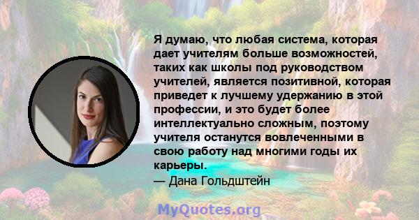 Я думаю, что любая система, которая дает учителям больше возможностей, таких как школы под руководством учителей, является позитивной, которая приведет к лучшему удержанию в этой профессии, и это будет более