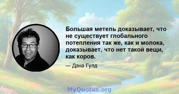 Большая метель доказывает, что не существует глобального потепления так же, как и молока, доказывает, что нет такой вещи, как коров.