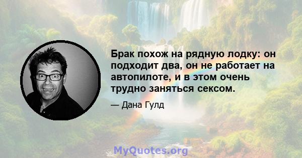 Брак похож на рядную лодку: он подходит два, он не работает на автопилоте, и в этом очень трудно заняться сексом.