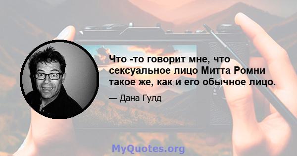 Что -то говорит мне, что сексуальное лицо Митта Ромни такое же, как и его обычное лицо.