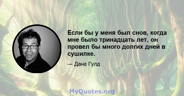 Если бы у меня был снов, когда мне было тринадцать лет, он провел бы много долгих дней в сушилке.