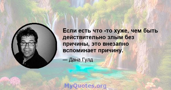 Если есть что -то хуже, чем быть действительно злым без причины, это внезапно вспоминает причину.