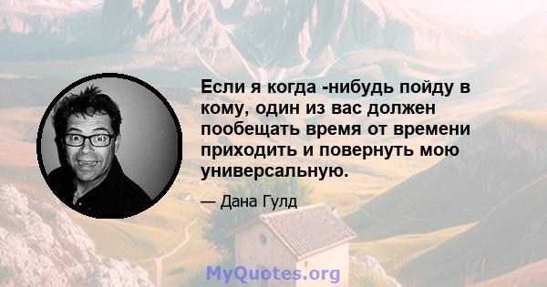 Если я когда -нибудь пойду в кому, один из вас должен пообещать время от времени приходить и повернуть мою универсальную.