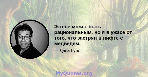 Это не может быть рациональным, но я в ужасе от того, что застрял в лифте с медведем.