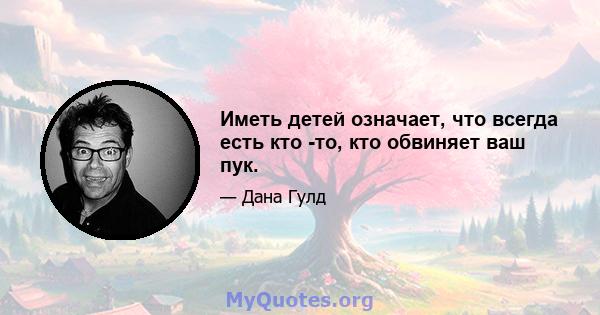 Иметь детей означает, что всегда есть кто -то, кто обвиняет ваш пук.