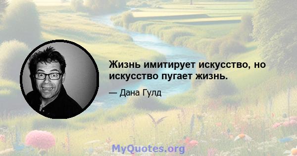 Жизнь имитирует искусство, но искусство пугает жизнь.